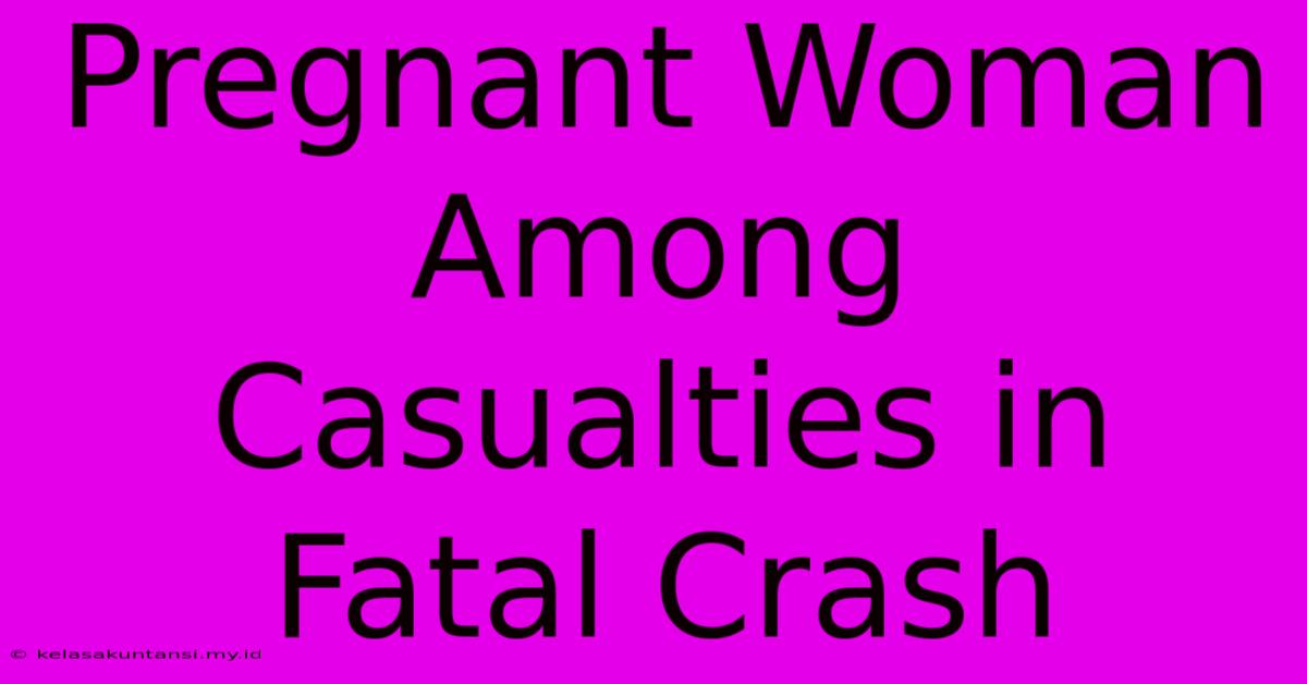 Pregnant Woman Among Casualties In Fatal Crash