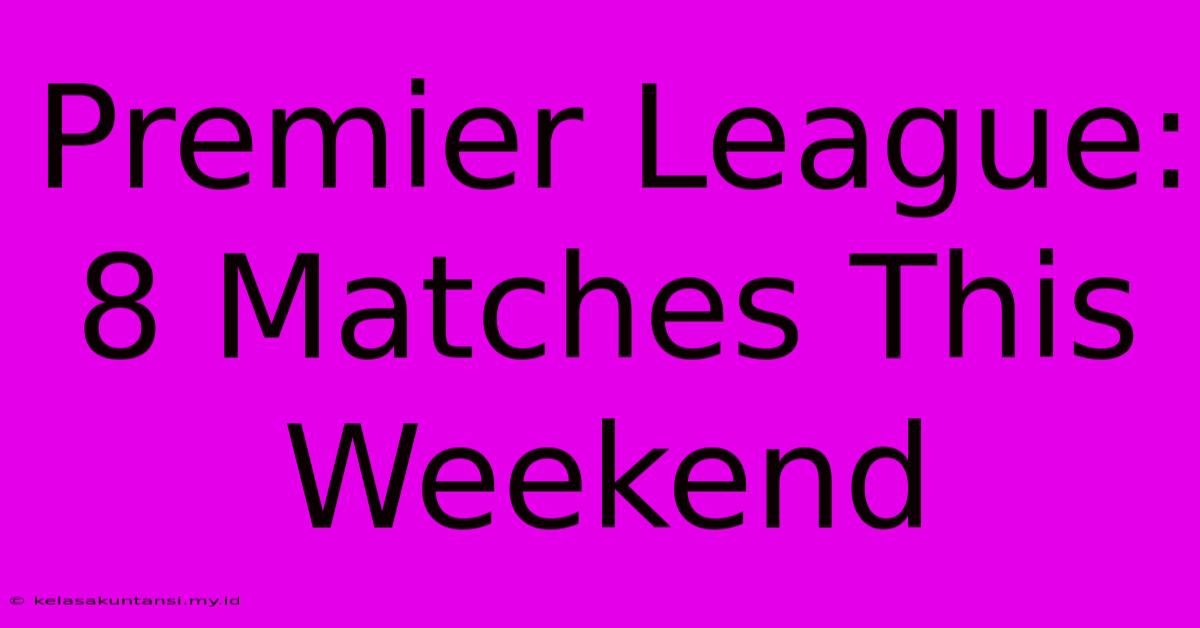 Premier League: 8 Matches This Weekend