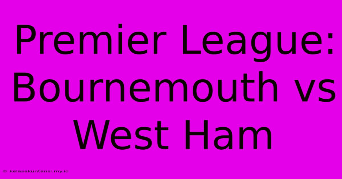 Premier League: Bournemouth Vs West Ham