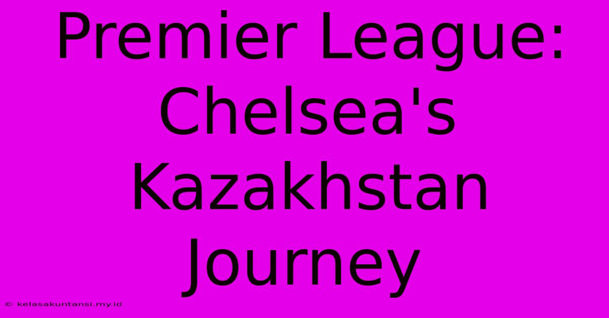 Premier League: Chelsea's Kazakhstan Journey