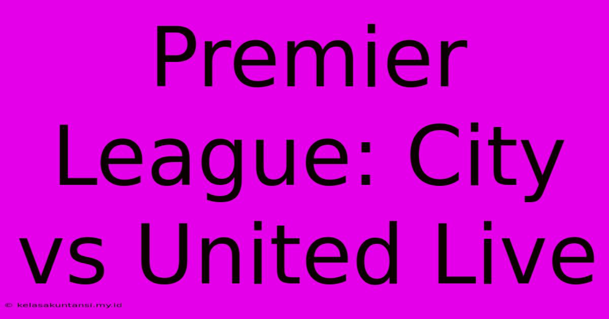 Premier League: City Vs United Live