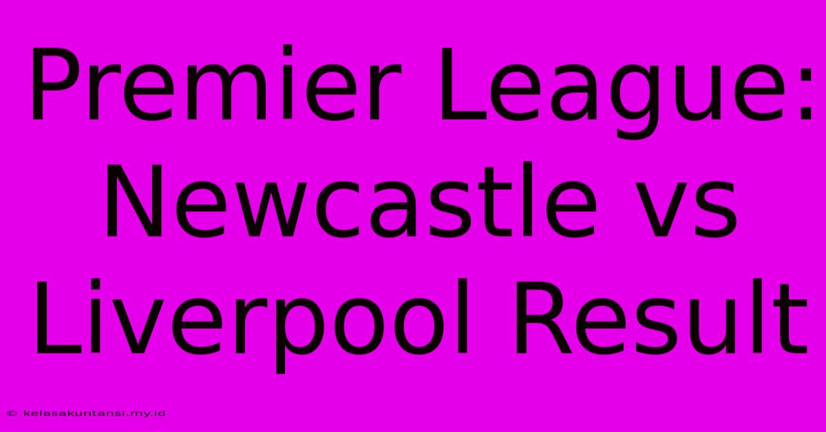 Premier League: Newcastle Vs Liverpool Result Premier League: Newcastle Vs Liverpool Result