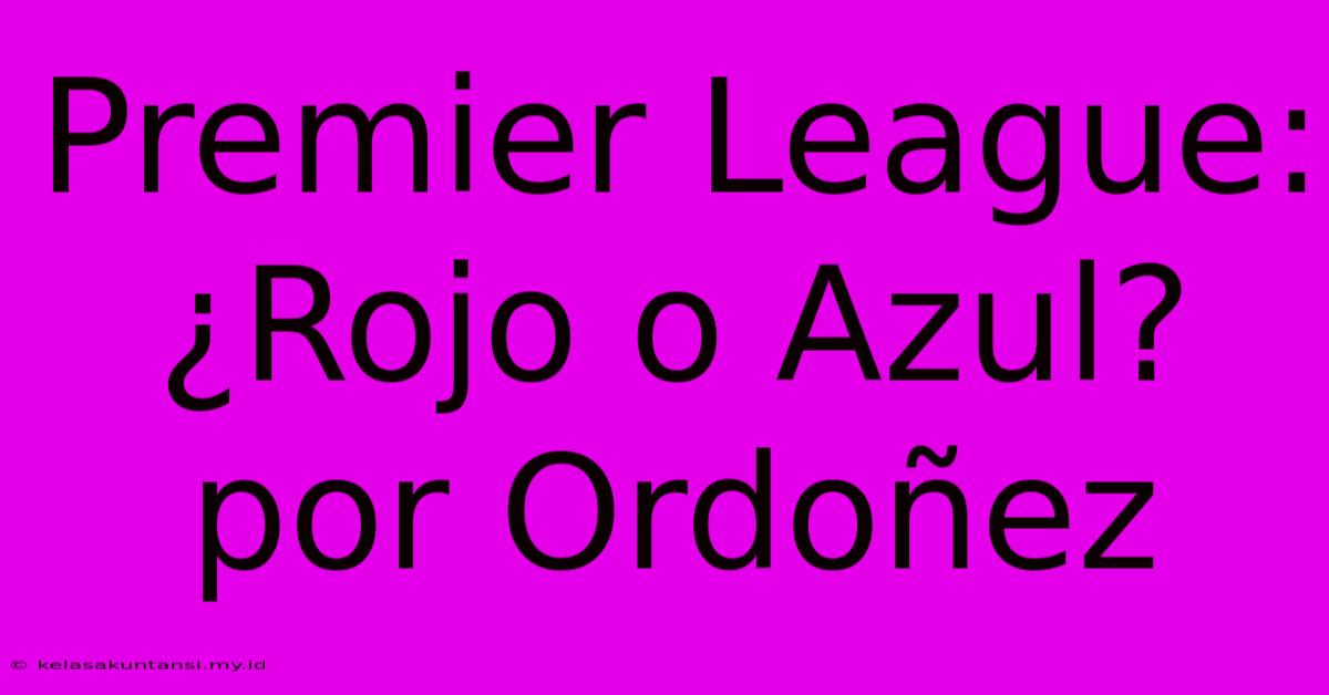 Premier League: ¿Rojo O Azul? Por Ordoñez