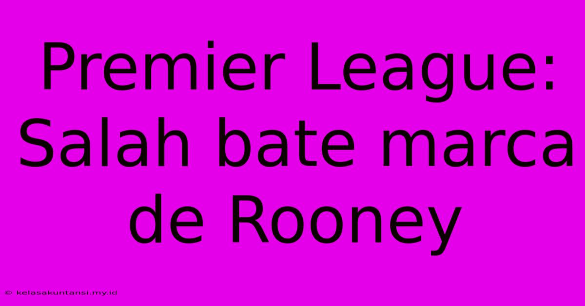 Premier League: Salah Bate Marca De Rooney Premier League: Salah Bate Marca De Rooney