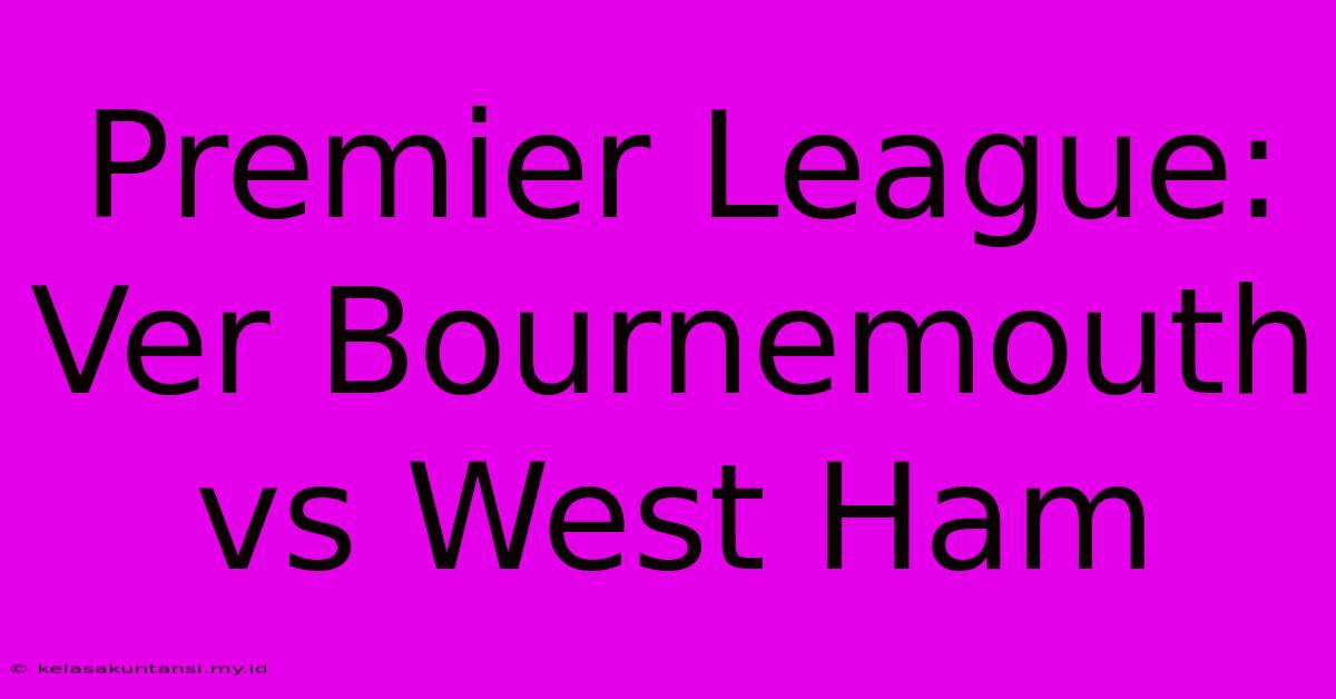 Premier League: Ver Bournemouth Vs West Ham