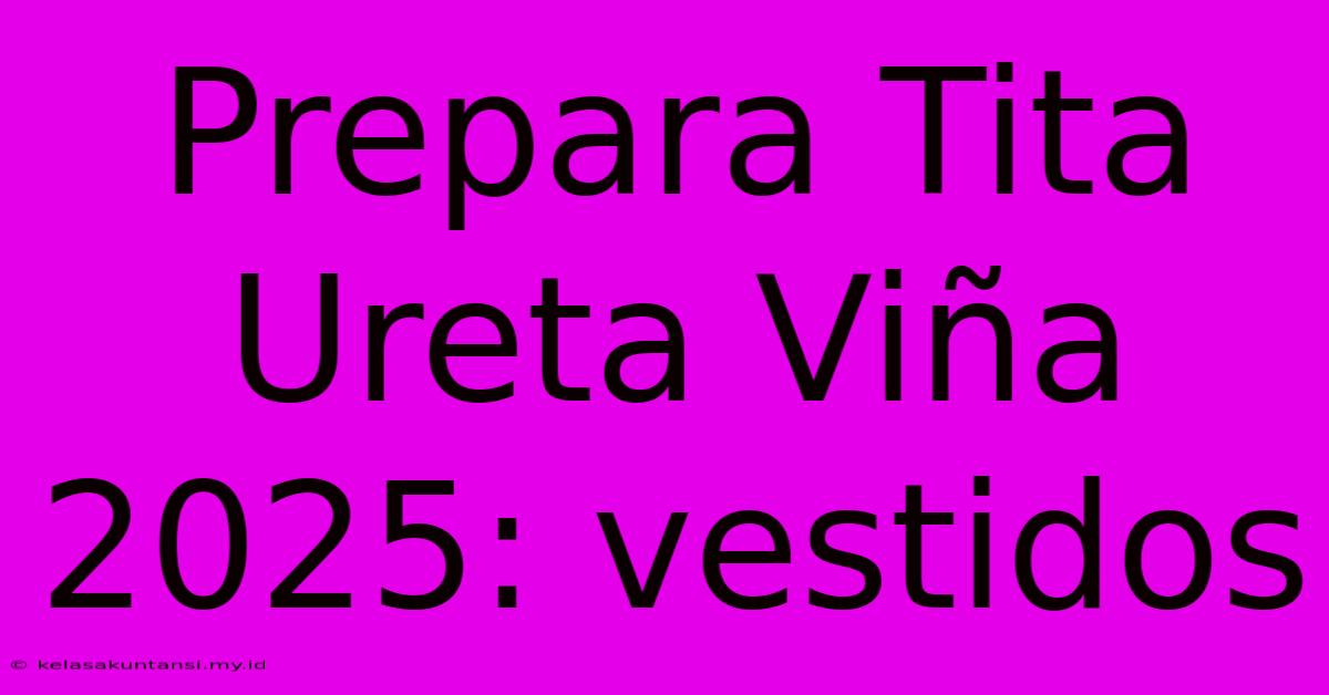 Prepara Tita Ureta Viña 2025: Vestidos