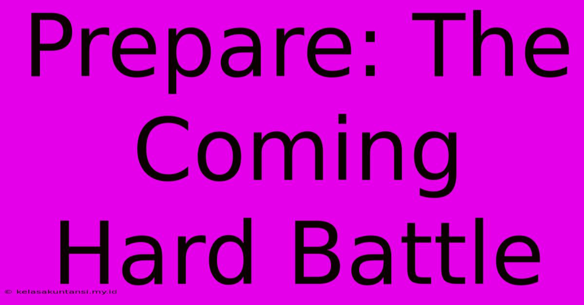 Prepare: The Coming Hard Battle