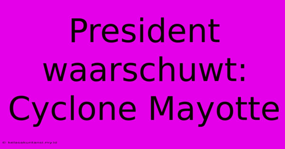 President Waarschuwt: Cyclone Mayotte