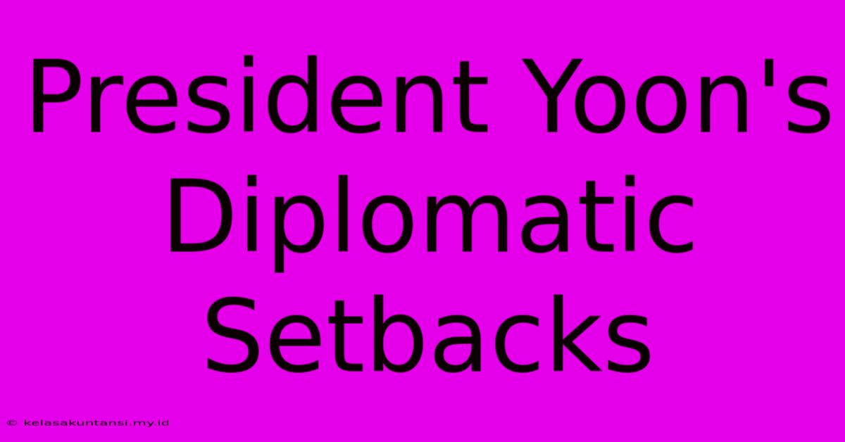 President Yoon's Diplomatic Setbacks