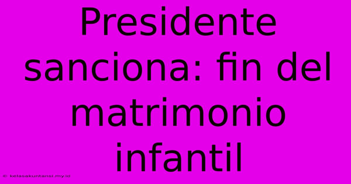 Presidente Sanciona: Fin Del Matrimonio Infantil