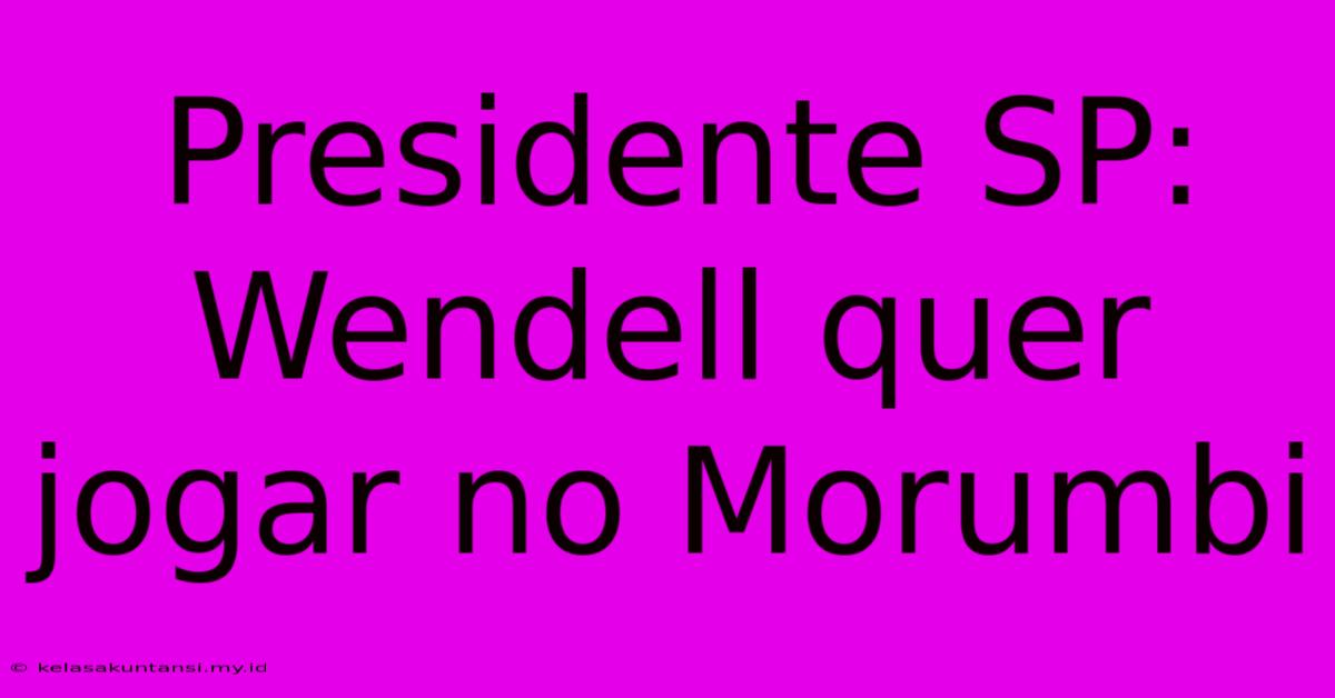 Presidente SP: Wendell Quer Jogar No Morumbi