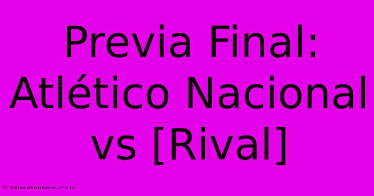 Previa Final: Atlético Nacional Vs [Rival]