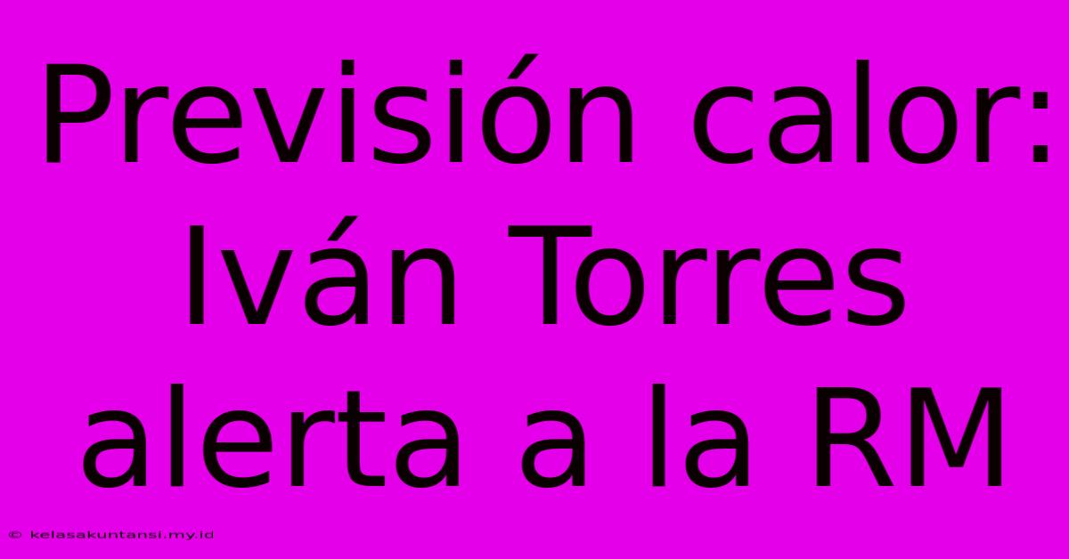 Previsión Calor: Iván Torres Alerta A La RM