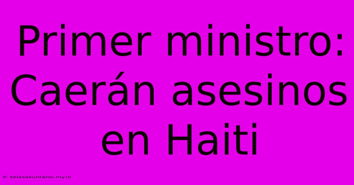 Primer Ministro: Caerán Asesinos En Haiti