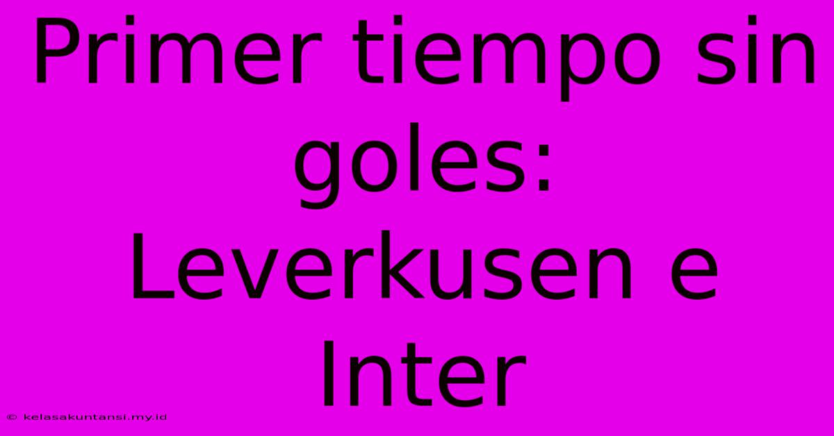 Primer Tiempo Sin Goles: Leverkusen E Inter