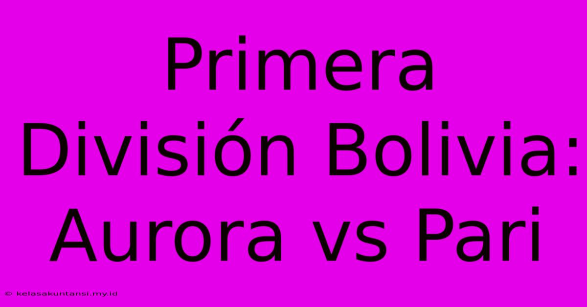 Primera División Bolivia: Aurora Vs Pari