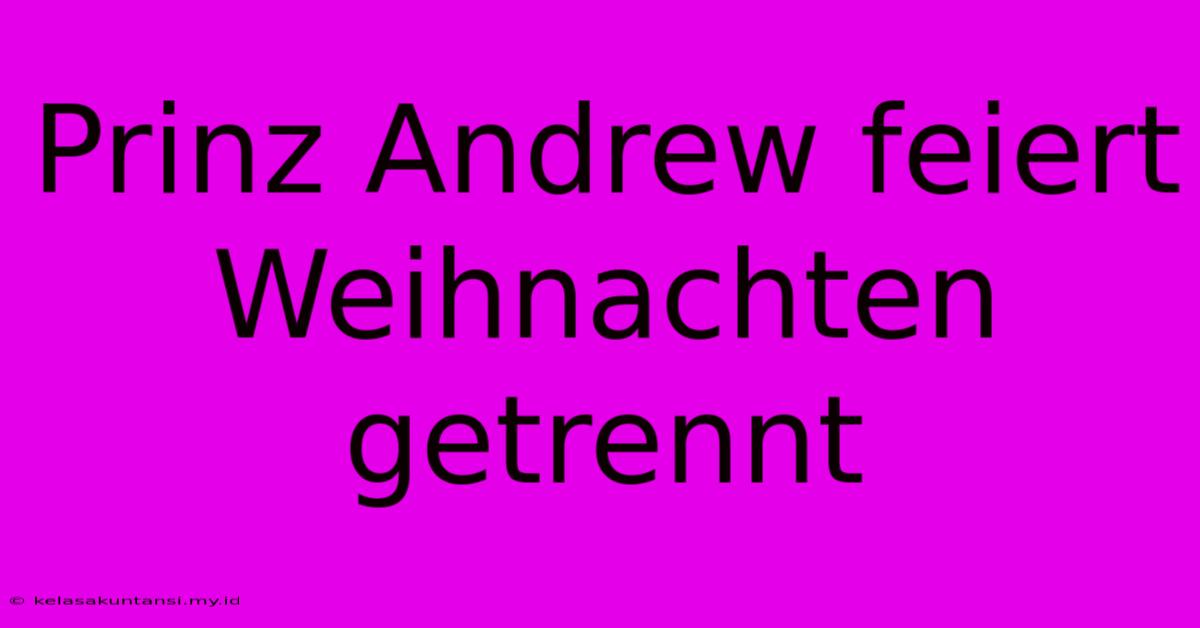 Prinz Andrew Feiert Weihnachten Getrennt