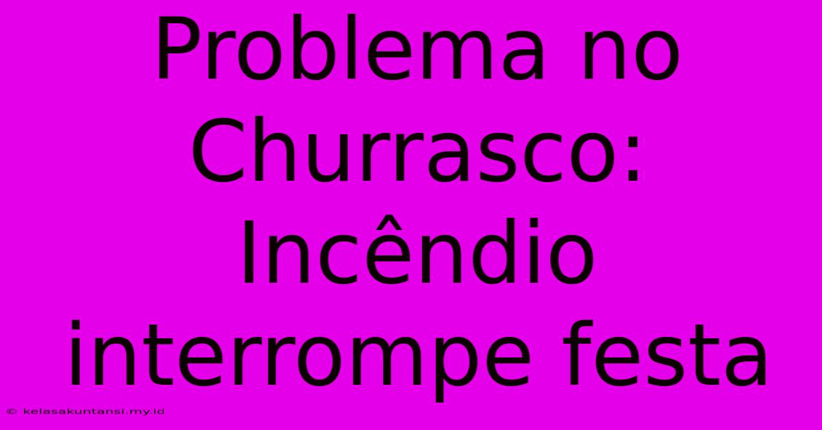 Problema No Churrasco: Incêndio Interrompe Festa