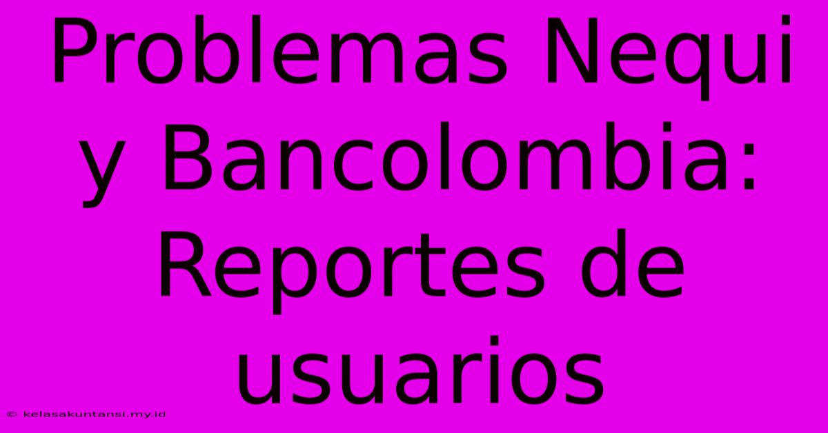 Problemas Nequi Y Bancolombia: Reportes De Usuarios