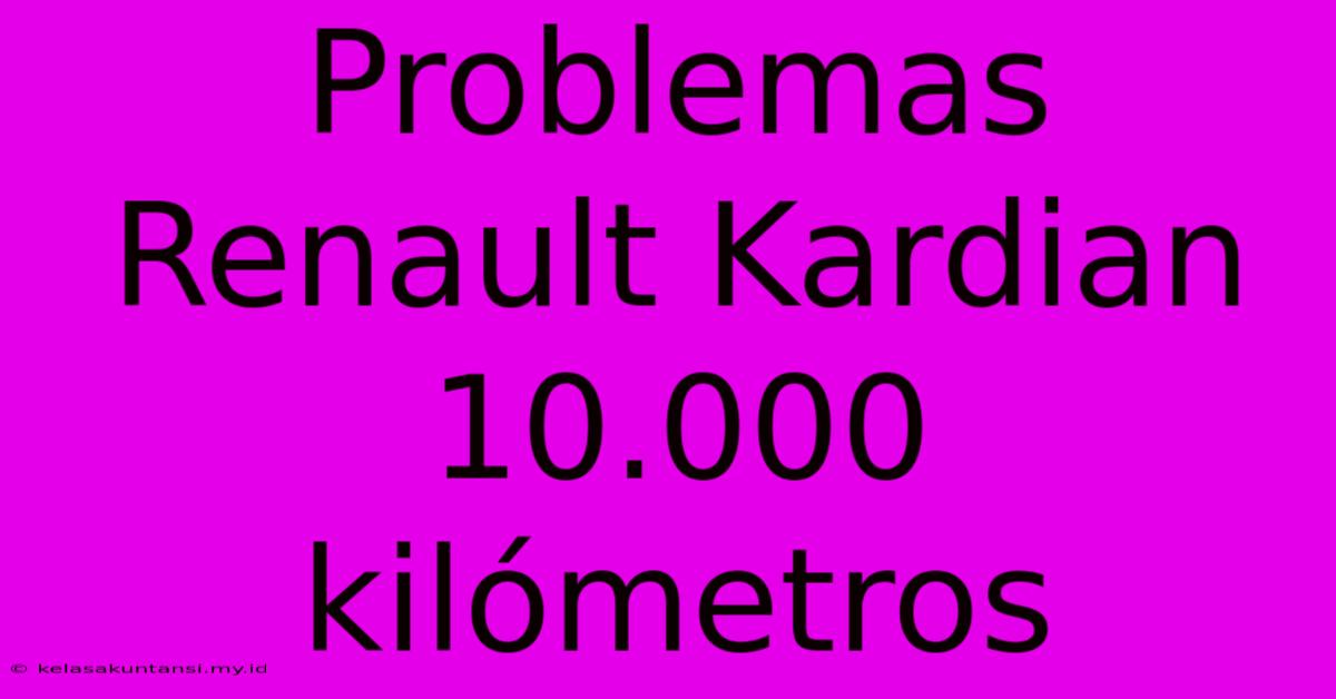 Problemas Renault Kardian 10.000 Kilómetros