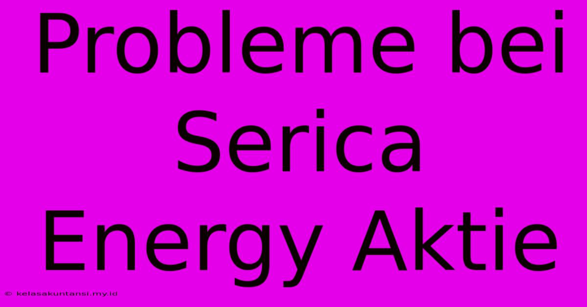 Probleme Bei Serica Energy Aktie