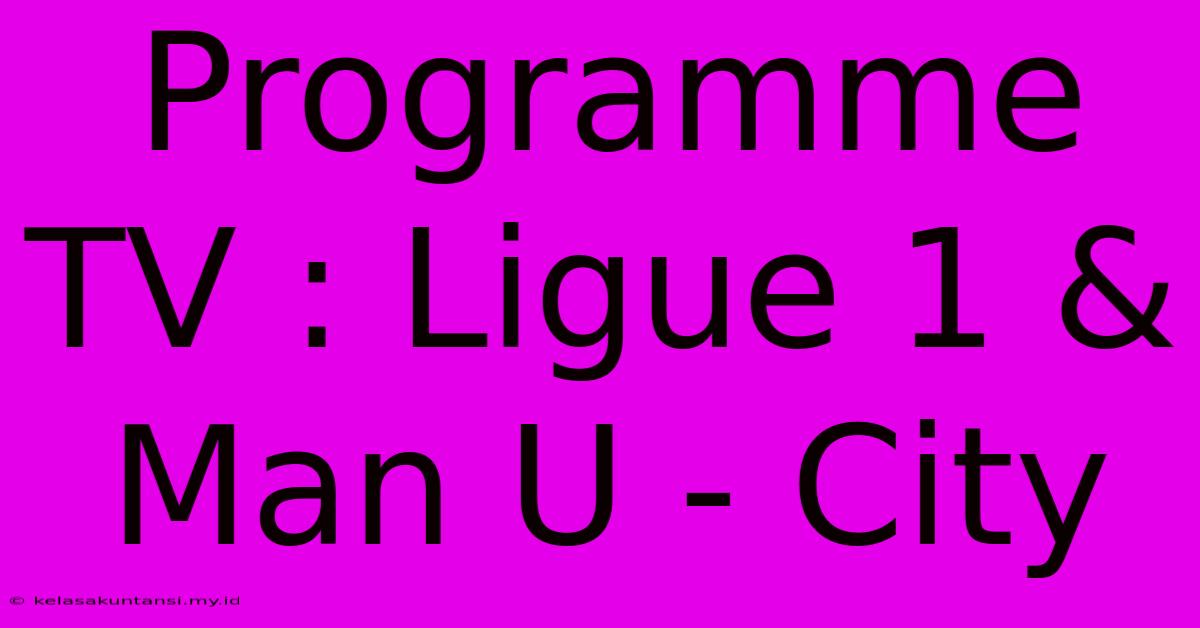 Programme TV : Ligue 1 & Man U - City