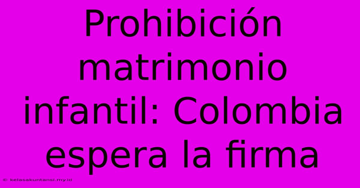 Prohibición Matrimonio Infantil: Colombia Espera La Firma