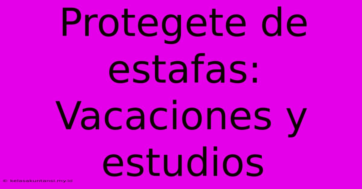 Protegete De Estafas: Vacaciones Y Estudios