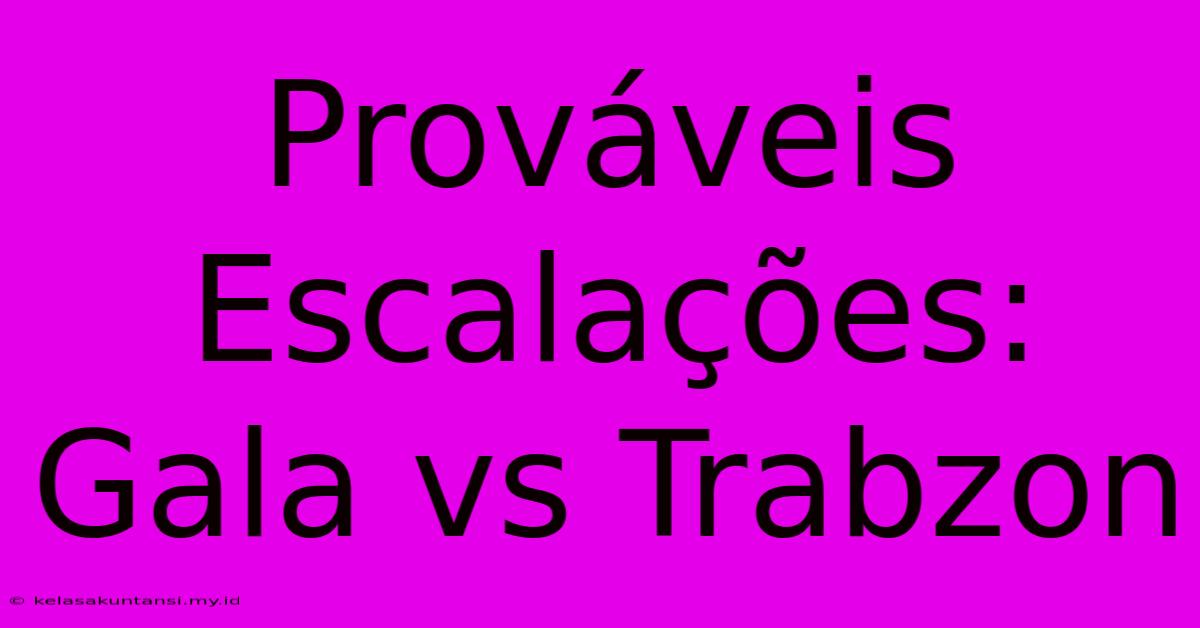 Prováveis Escalações: Gala Vs Trabzon