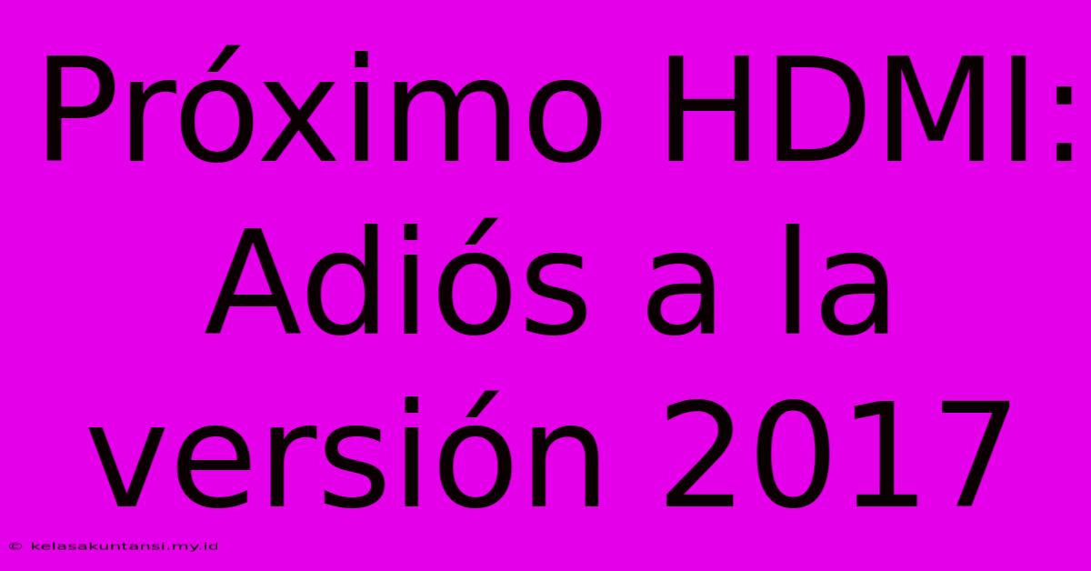 Próximo HDMI: Adiós A La Versión 2017