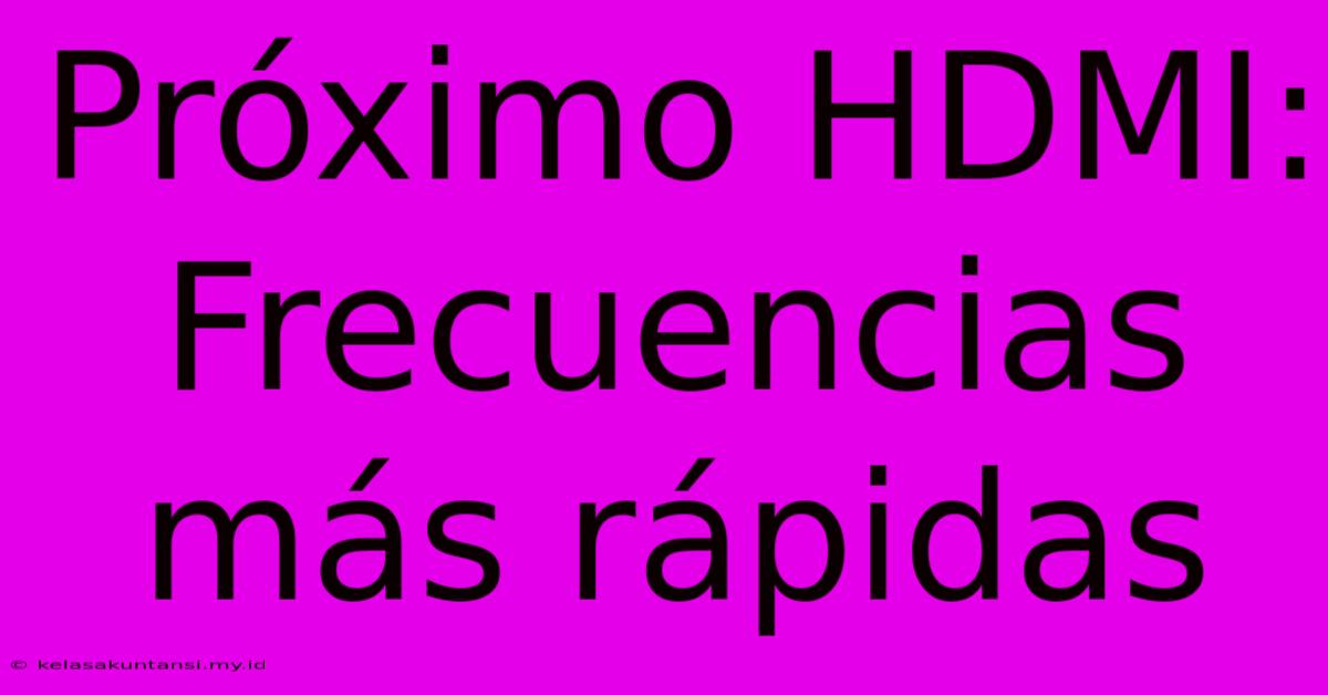 Próximo HDMI: Frecuencias Más Rápidas