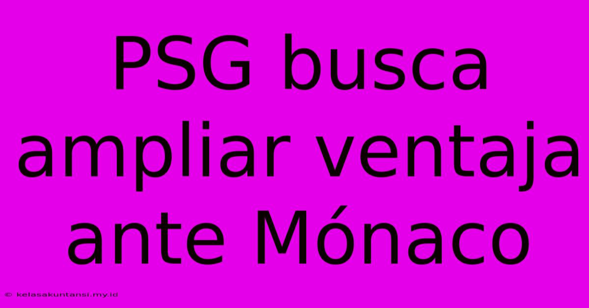 PSG Busca Ampliar Ventaja Ante Mónaco