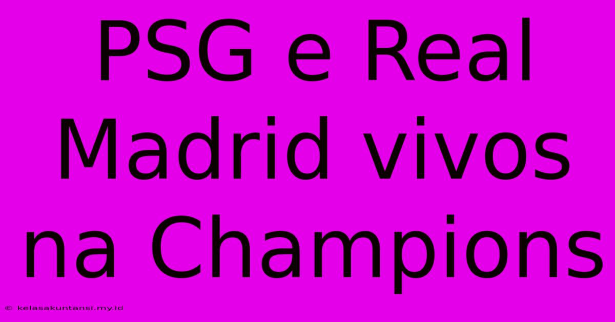 PSG E Real Madrid Vivos Na Champions