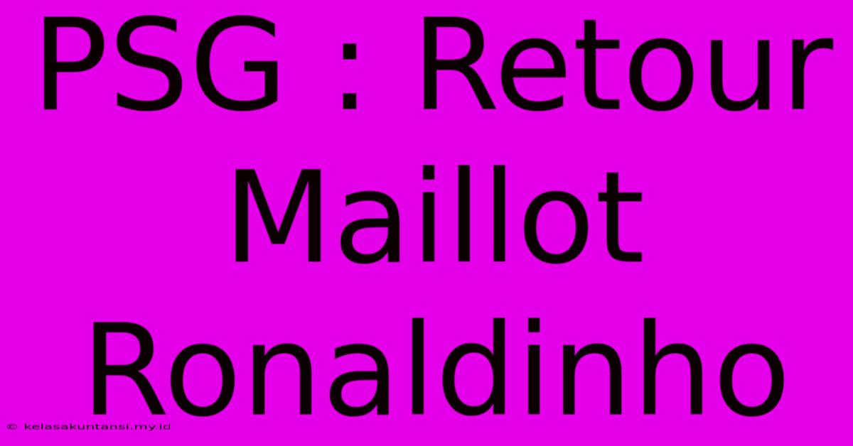 PSG : Retour Maillot Ronaldinho