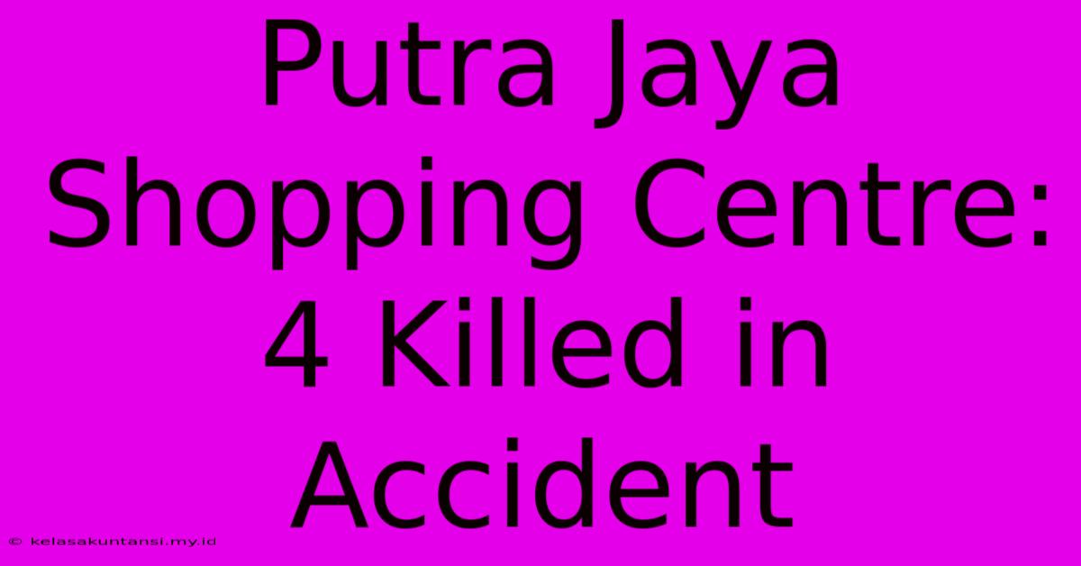 Putra Jaya Shopping Centre: 4 Killed In Accident