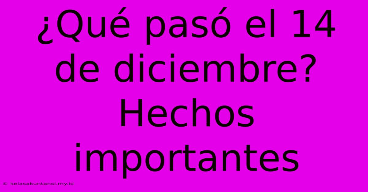 ¿Qué Pasó El 14 De Diciembre? Hechos Importantes