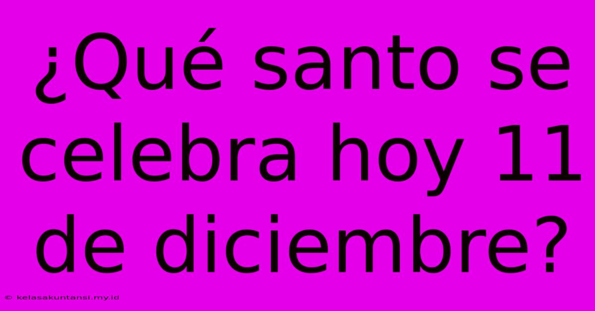 ¿Qué Santo Se Celebra Hoy 11 De Diciembre?