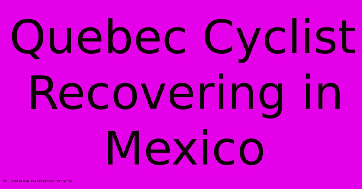 Quebec Cyclist Recovering In Mexico