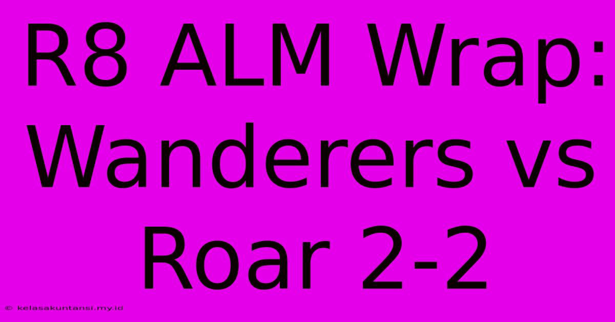 R8 ALM Wrap: Wanderers Vs Roar 2-2