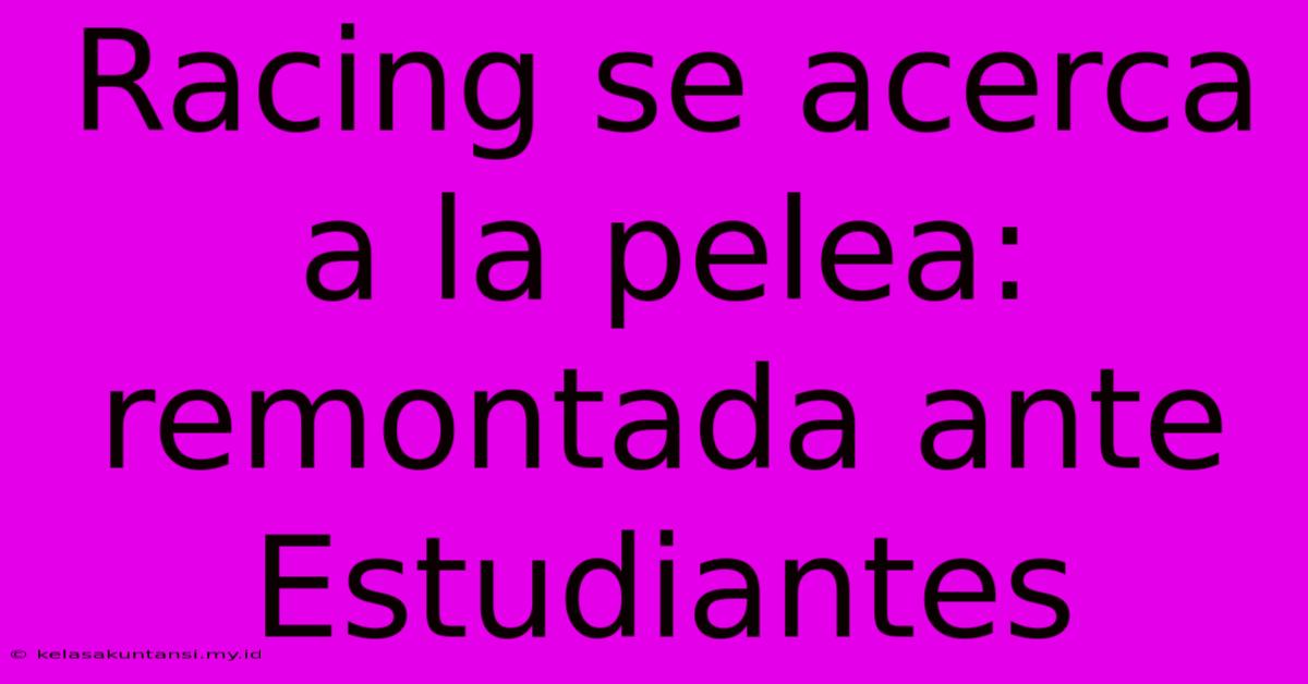 Racing Se Acerca A La Pelea: Remontada Ante Estudiantes