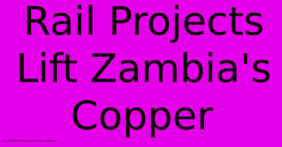 Rail Projects Lift Zambia's Copper