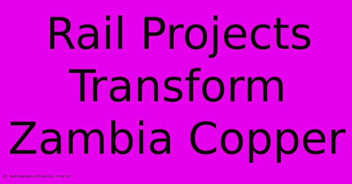 Rail Projects Transform Zambia Copper