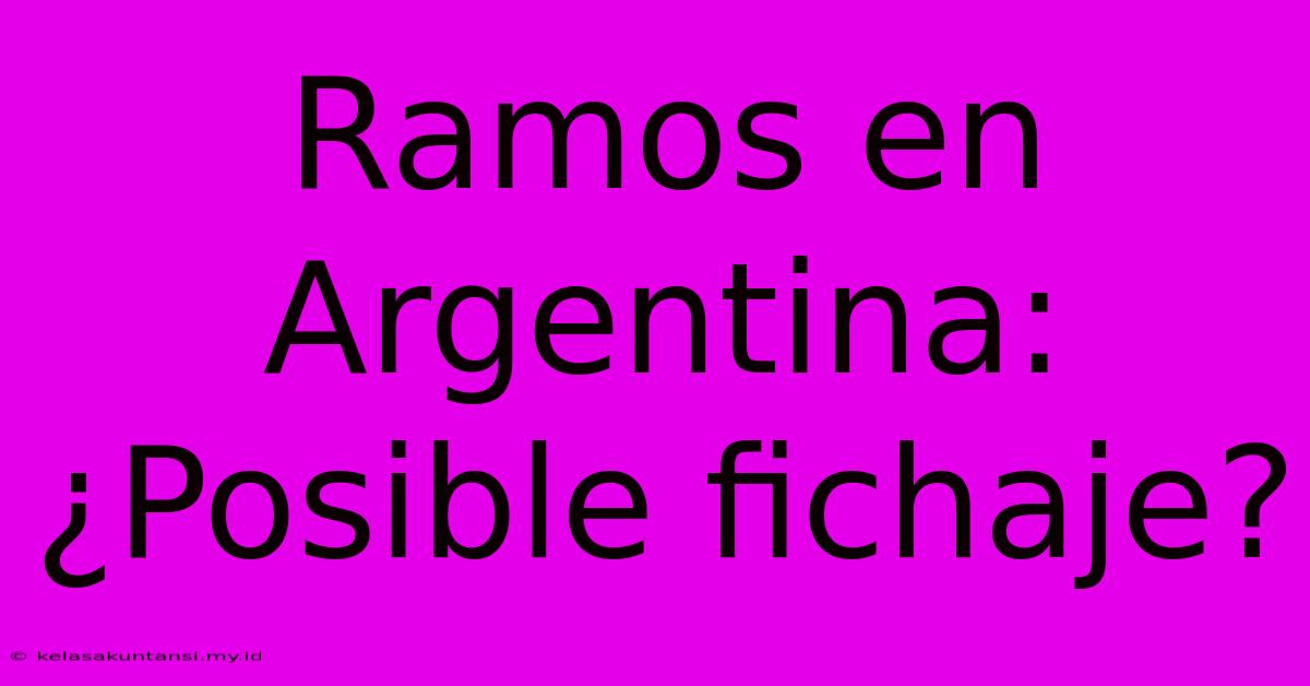 Ramos En Argentina: ¿Posible Fichaje?