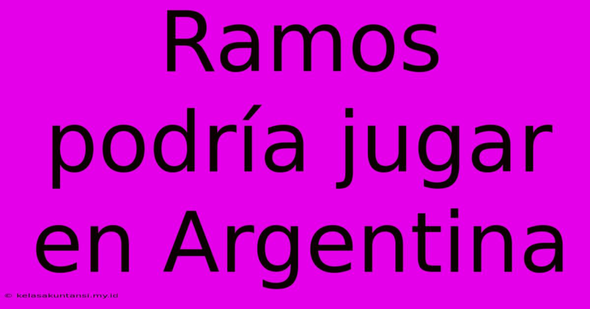 Ramos Podría Jugar En Argentina