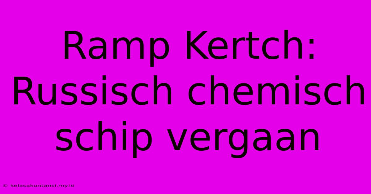 Ramp Kertch: Russisch Chemisch Schip Vergaan