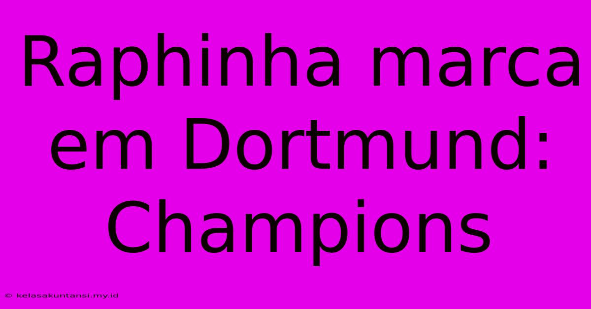 Raphinha Marca Em Dortmund: Champions