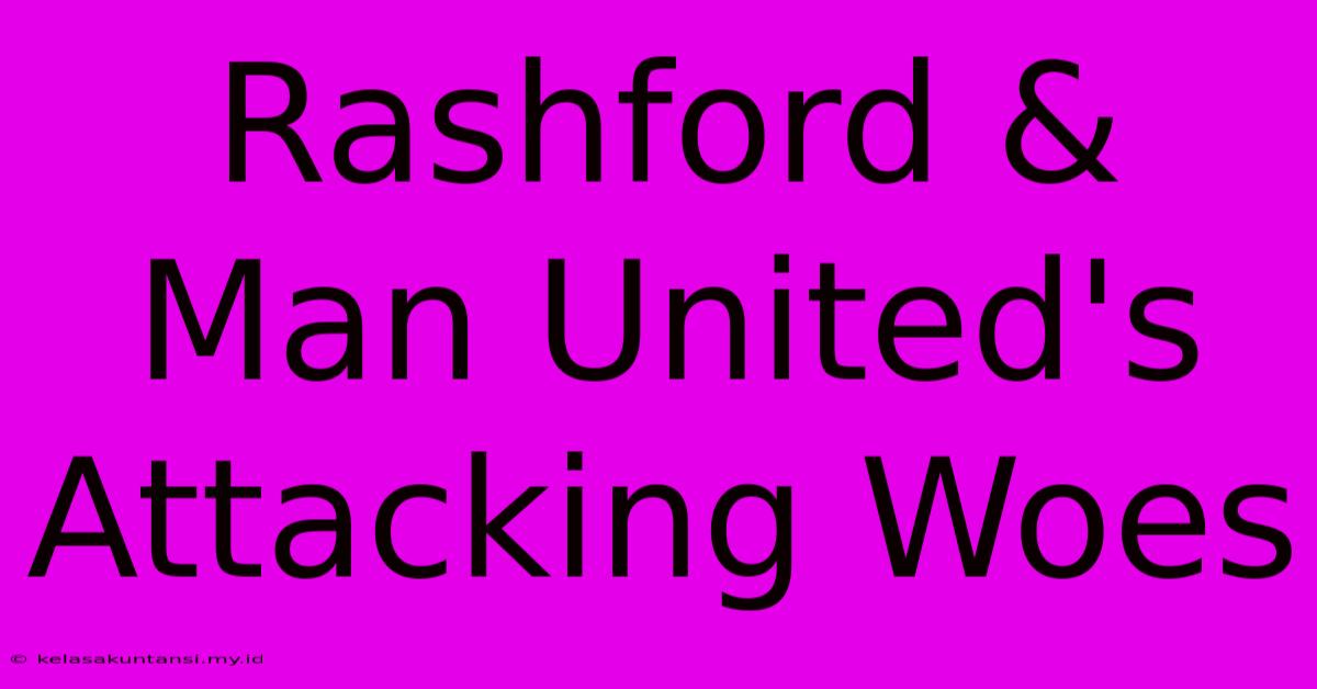 Rashford & Man United's Attacking Woes