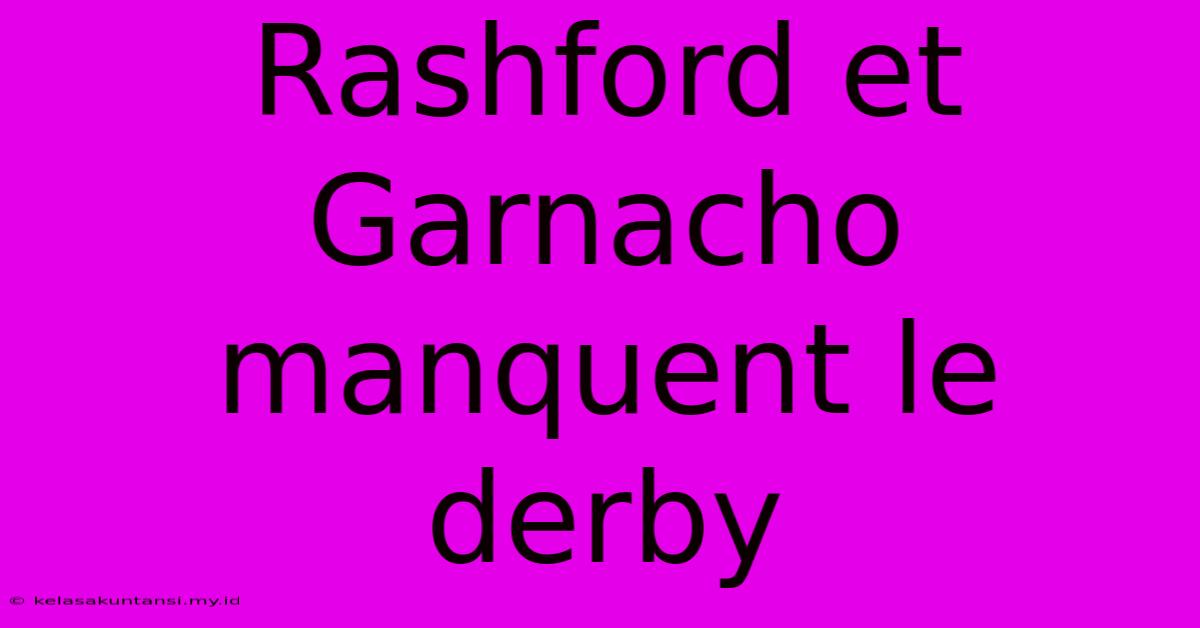 Rashford Et Garnacho Manquent Le Derby