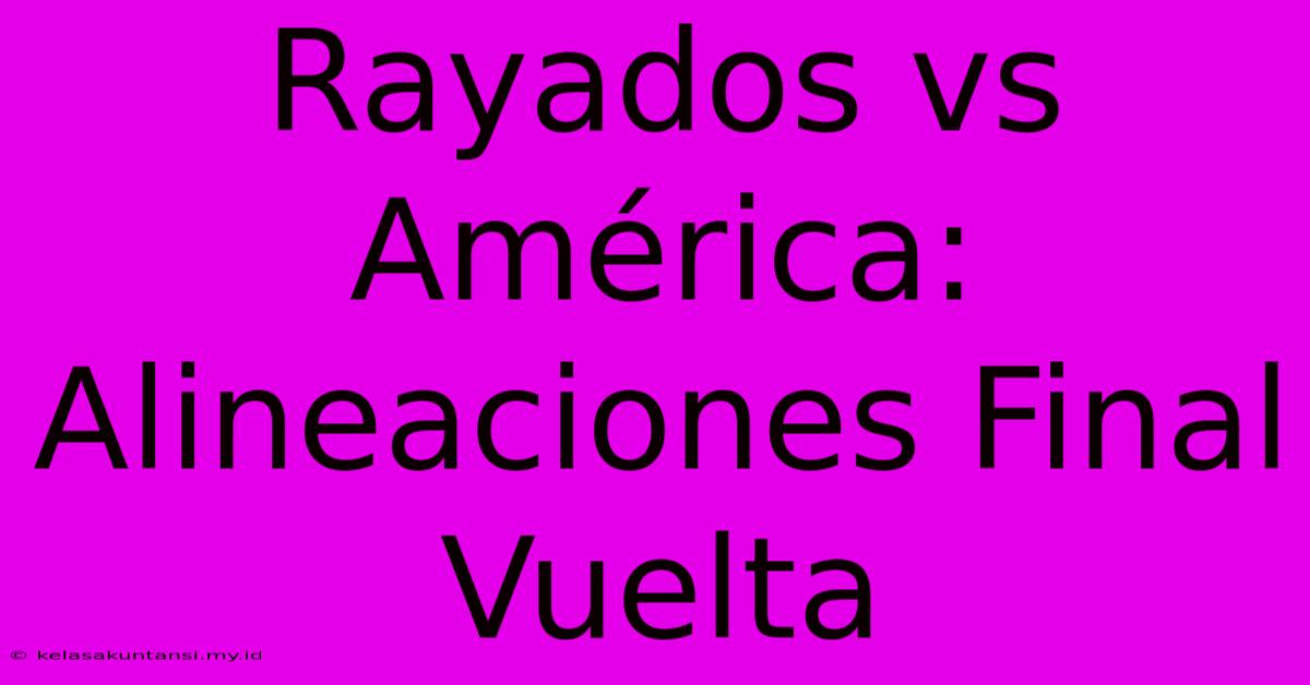 Rayados Vs América: Alineaciones Final Vuelta