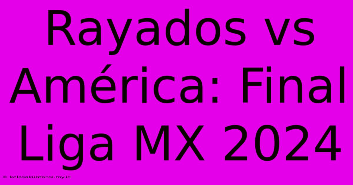 Rayados Vs América: Final Liga MX 2024